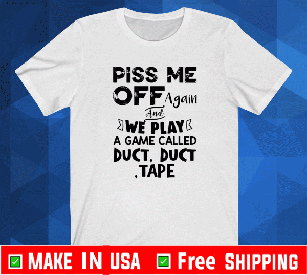 Piss me off again and we play a game called duct duct tape shirt