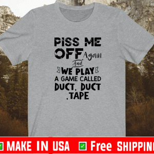 Piss me off again and we play a game called duct duct tape shirt