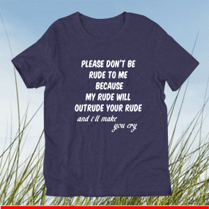 Please Don't Be Rude To Me Because my rudeWill Outrude Your Rude And i'll Make You Cry Shirt