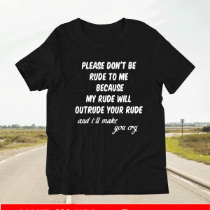 Please Don't Be Rude To Me Because my rudeWill Outrude Your Rude And i'll Make You Cry Shirt