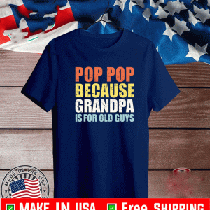 Pop pop because grandpa is for old guys Shirt