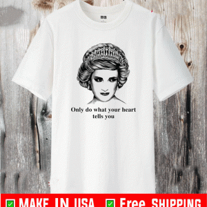 Princess Diana only do what your heart tells you Shirt