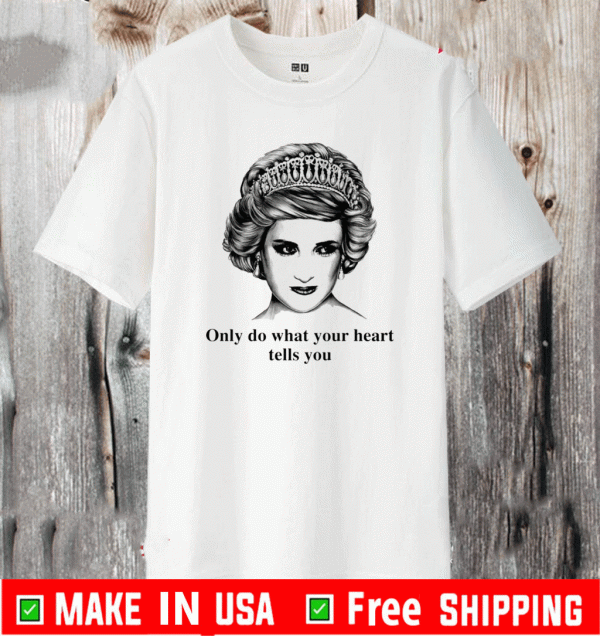 Princess Diana only do what your heart tells you Shirt