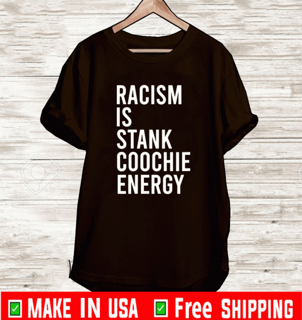 Racism is stank coochie energy Shirt