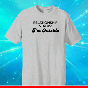 Relationship status I’m outside us T-Shirt