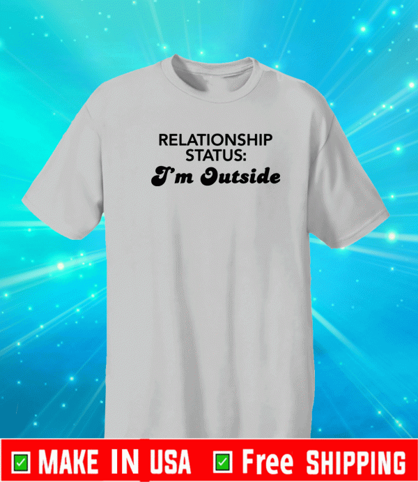 Relationship status I’m outside us T-Shirt