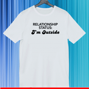 Relationship status I’m outside us T-Shirt