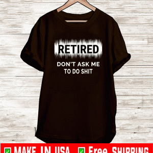 Retired Don't ASK Me To Do Shit Shirt
