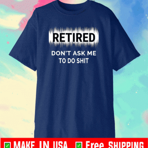Retired Don't ASK Me To Do Shit Shirt