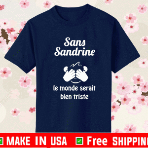 Sans Sandrine Le Monde Serait Bien Triste Shirt