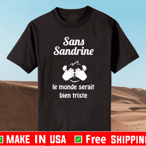 Sans Sandrine Le Monde Serait Bien Triste Shirt