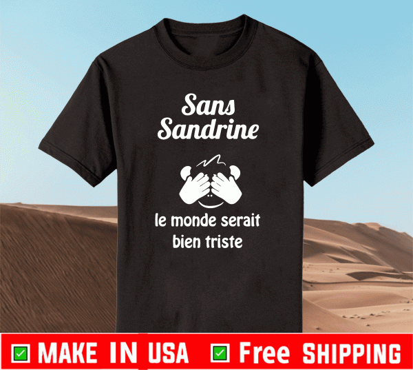 Sans Sandrine Le Monde Serait Bien Triste Shirt