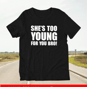 She’s Too Young For You Bro 2021 T-Shirt