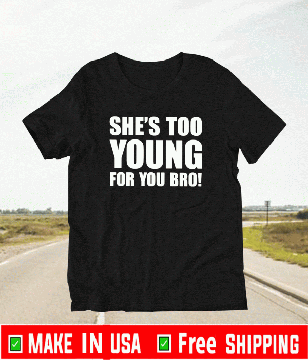 She’s Too Young For You Bro 2021 T-Shirt