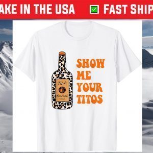 Show Me Your Tito's Funny Drinking Vodka Alcohol Lover T-Shirt