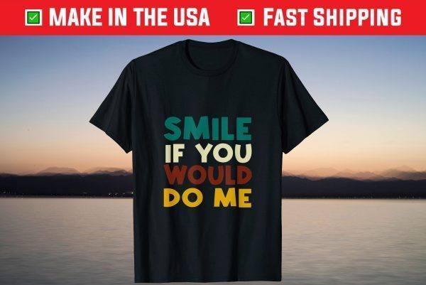 Smile If You Would Do Me T-Shirt