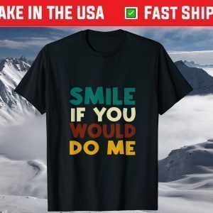 Smile If You Would Do Me T-Shirt