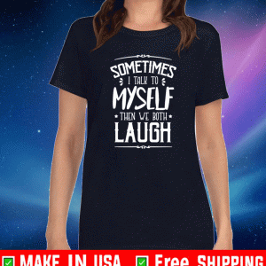 Sometimes I Talk To Myself Then We Both Laugh T-Shirt