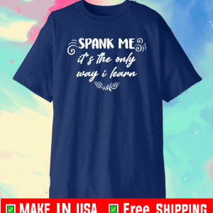 Spank me it’s the only way i learn Shirt