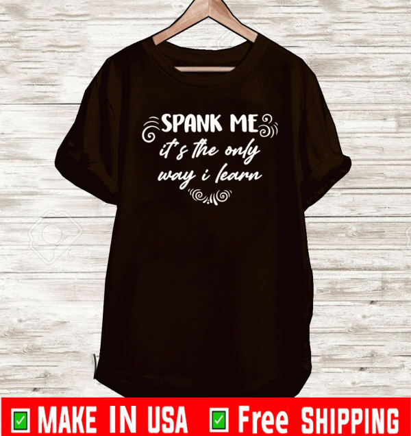 Spank me it’s the only way i learn Shirt