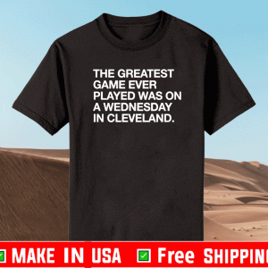 THE GREATEST GAME EVER PLAYED A WEDNESDAY IN CLEVELAND SHIRT