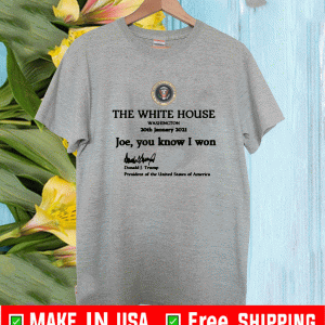 THE WHITE HOUSE WASHINGTON JOE YOU KNOW I WON SHIRT