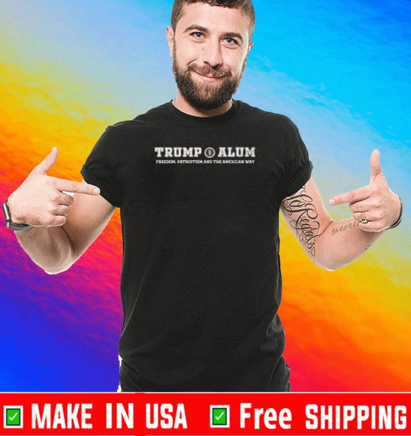 TRUMP ALUM FREEDOM, PATRIOTISM AND THE AMERICAN WAY SHIRT