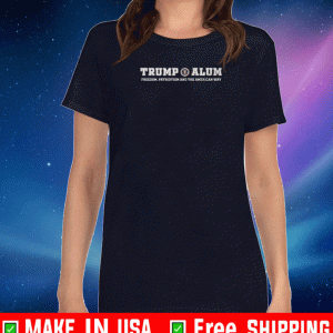 TRUMP ALUM FREEDOM, PATRIOTISM AND THE AMERICAN WAY SHIRT
