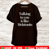 Talking To You Is Like Melatonin Shirt
