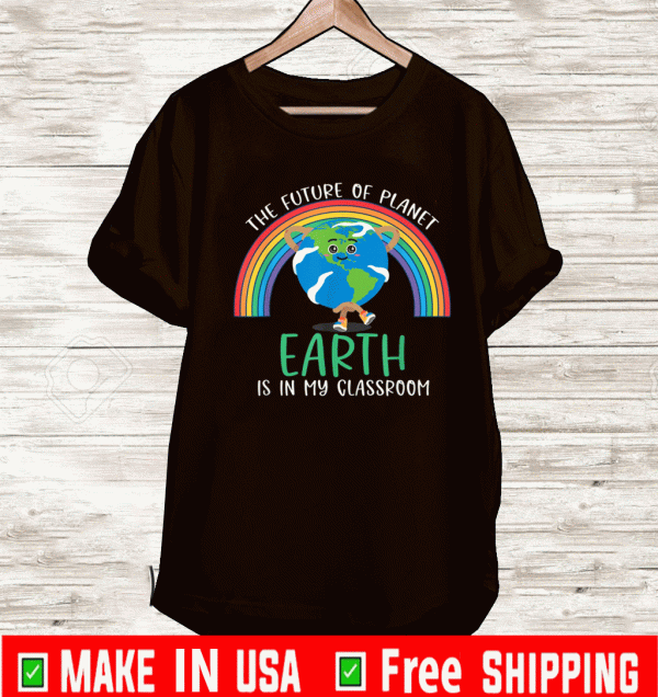 The Future Of Planet Earth Is In My CLassroom Shirt