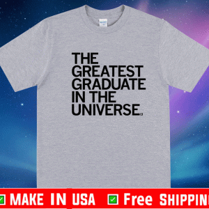 The Greatest Graduate In The Universe Shirt