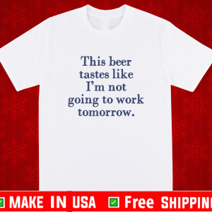 This beer tastes like I’m not going to work tomorrow Shirt