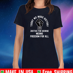 Today We Made History Justice for George means freedom for all black lives matter Shirt