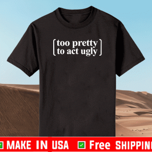 Too pretty to act ugly Shirt