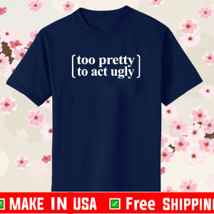 Too pretty to act ugly Shirt