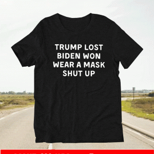 Trump Lost Biden Won Wear A Mask Shut Up Shirt