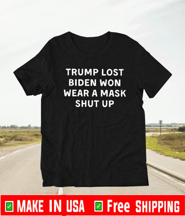 Trump Lost Biden Won Wear A Mask Shut Up Shirt