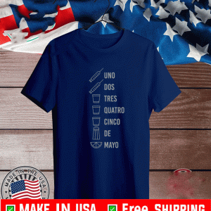 UNO DOS TRES QUATRO CINCO DE MAYO SHIRT
