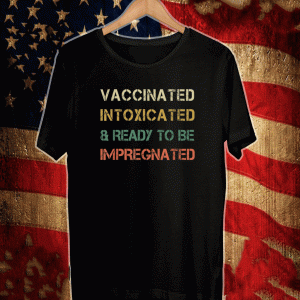 Vaccinated Intoxicated and ready to be Impregnated T-Shirt