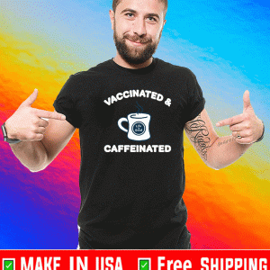 Vaccinated and caffeinated Shirt