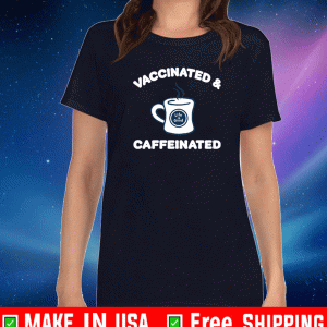 Vaccinated and caffeinated Shirt
