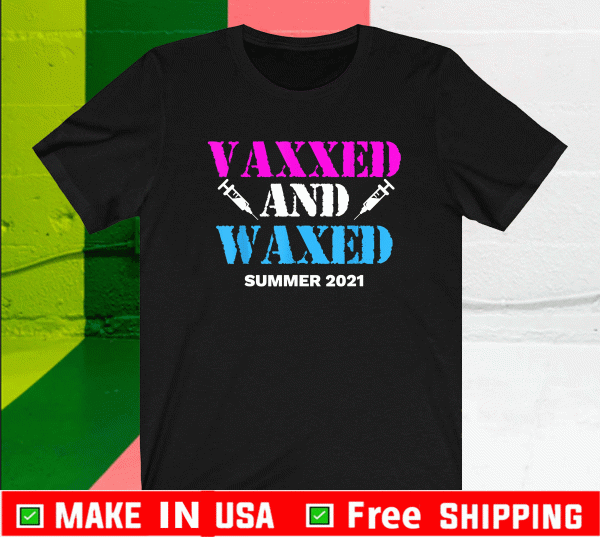 Vaxxed and Waxed Summer 2021 vaccinated T-Shirt