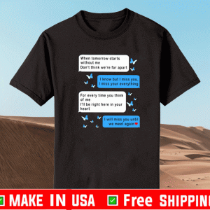 WHEN TOMORROW STARTS WITHOUT ME DON’T THINK WE’RE FAR APART MESSENGER SHIRT