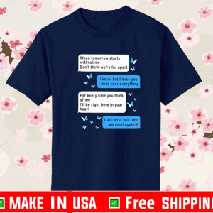 WHEN TOMORROW STARTS WITHOUT ME DON’T THINK WE’RE FAR APART MESSENGER SHIRT