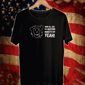 WHO ALL SEE THE WESTSIDE MONKEYS SAY YEAH 2021 T-SHIRT