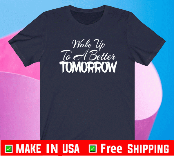 Wake Up To A Better TomorWake Up To A Better Tomorrow 2021 T-Shirtrow 2021 T-Shirt