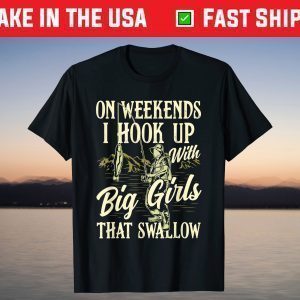 Weekends I Hook Up With Big Girls That Swallow Funny Fishing T-Shirt