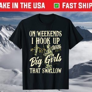 Weekends I Hook Up With Big Girls That Swallow Funny Fishing T-Shirt