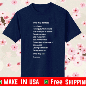 What They Don’t See Long Hours Risking Your Last Dollars Success Shirt