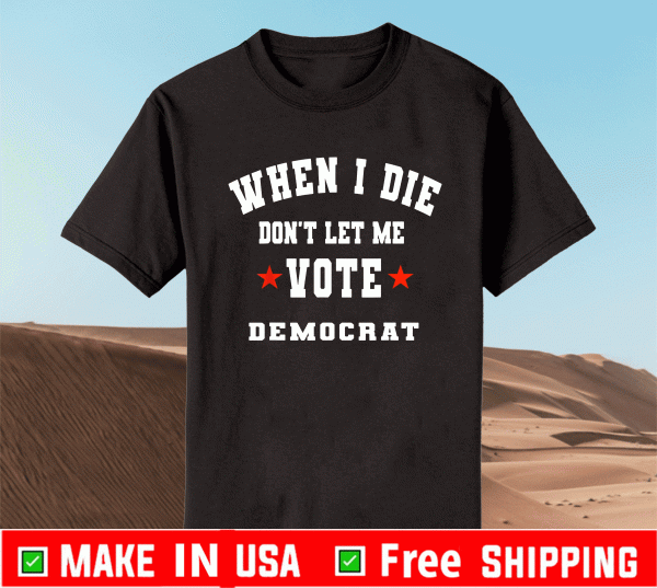 When I Die Don't Let Me Shirt - Vote Democrat 2021 T-Shirt
